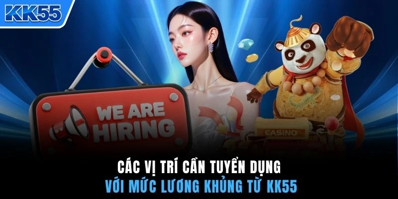 Các vị trí cần tuyển dụng với mức lương khủng từ KK55