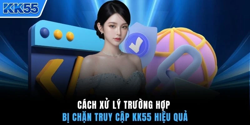 Cách xử lý trường hợp bị chặn truy cập KK55 hiệu quả