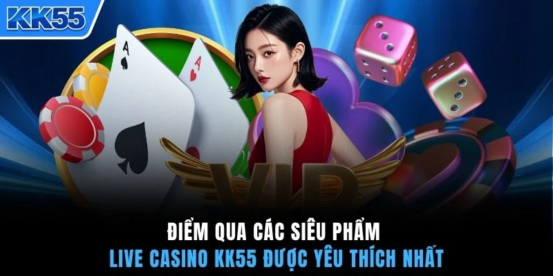 Điểm qua các siêu phẩm live casino KK55 được yêu thích nhất
