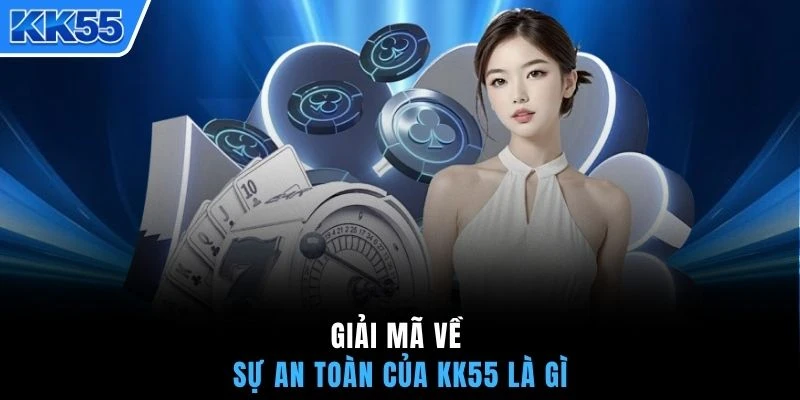 Giải mã về sự an toàn của KK55 là gì
