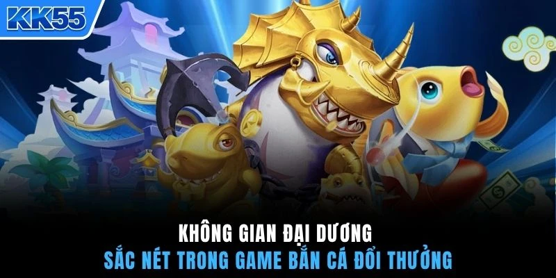 Không gian đại dương sắc nét trong game bắn cá đổi thưởng