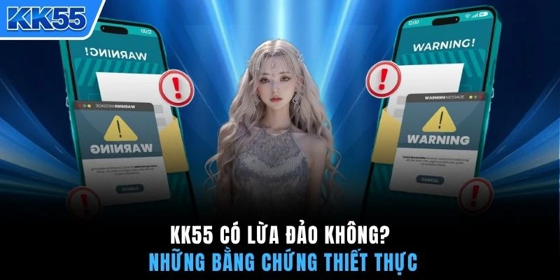 KK55 có lừa đảo không? Những bằng chứng thiết thực