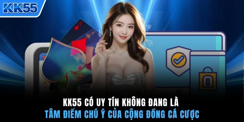 KK55 có uy tín không đang là tâm điểm chú ý của cộng đồng cá cược