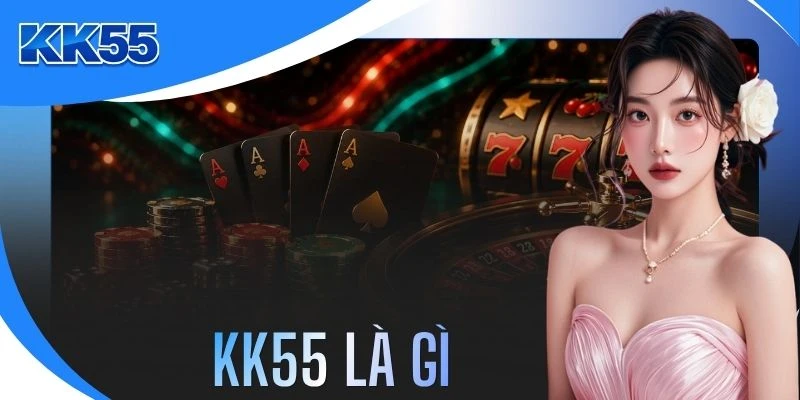 KK55 Là Gì? Khám Phá Địa Chỉ 5 Sao Với 1000 Trò Chơi Hot