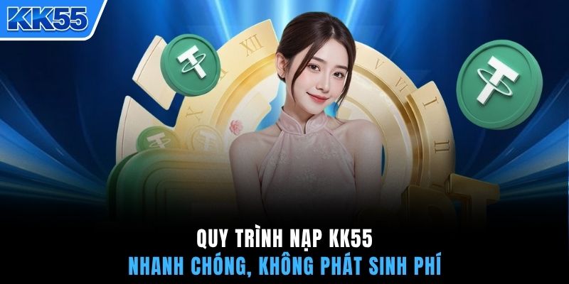 Quy trình nạp KK55 nhanh chóng, không phát sinh phí