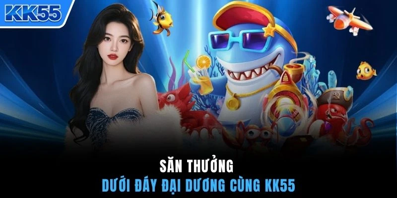 Săn thưởng dưới đáy đại dương cùng KK55
