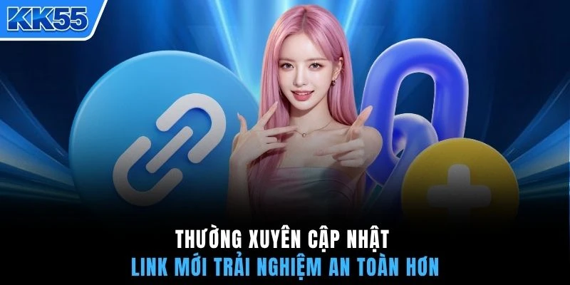 Thường xuyên cập nhật link mới trải nghiệm an toàn hơn
