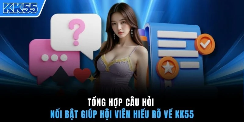 Tổng hợp câu hỏi nổi bật giúp hội viên hiểu rõ về KK55